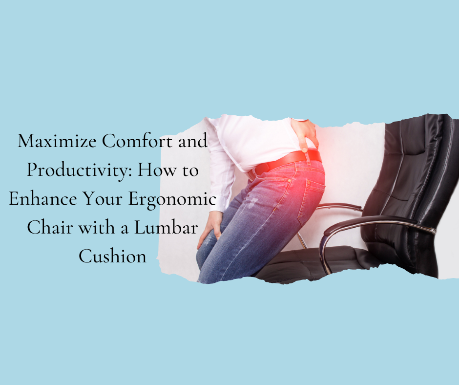 Maximize Comfort and Productivity: How to Enhance Your Ergonomic Chair with a Lumbar Cushion